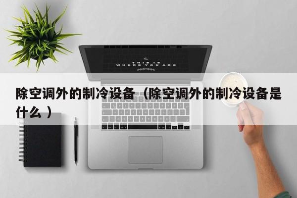 除空調外的制冷設備（除空調外的制冷設備是什么 ）
