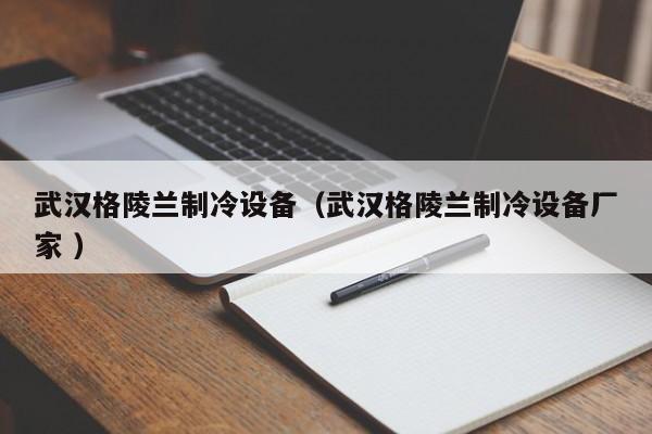 武漢格陵蘭制冷設備（武漢格陵蘭制冷設備廠家 ）