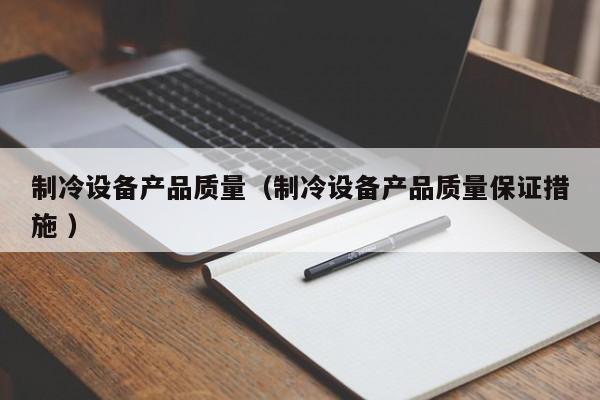 制冷設備產品質量（制冷設備產品質量保證措施 ）
