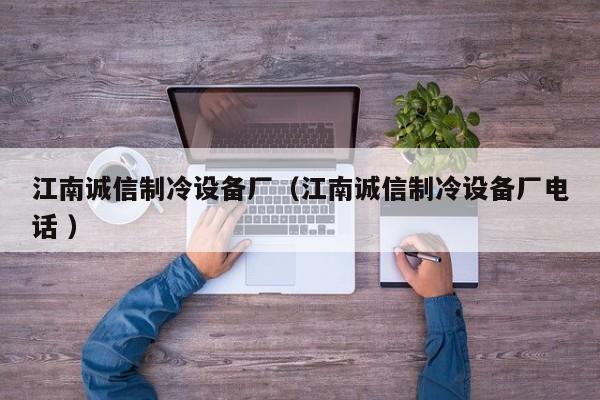 江南誠信制冷設備廠（江南誠信制冷設備廠電話 ）