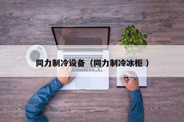 同力制冷設備（同力制冷冰柜 ）
