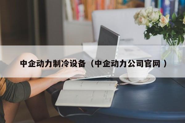 中企動力制冷設備（中企動力公司官網 ）