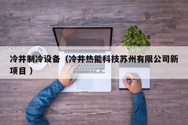 冷井制冷設備（冷井熱能科技蘇州有限公司新項目 ）