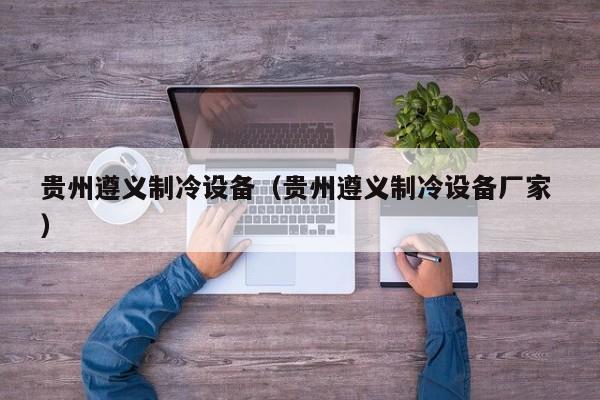 貴州遵義制冷設備（貴州遵義制冷設備廠家 ）