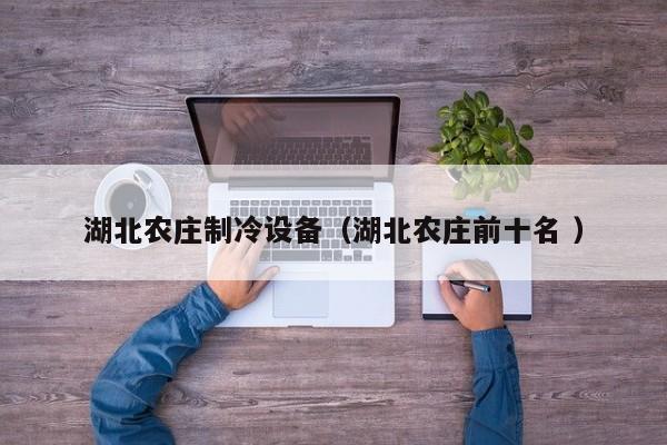 湖北農莊制冷設備（湖北農莊前十名 ）