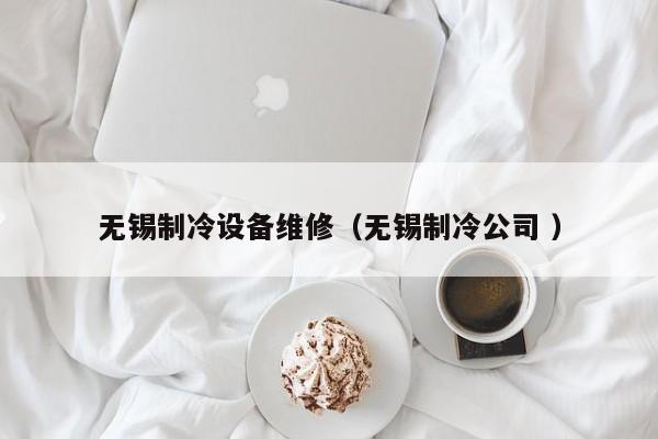 無錫制冷設(shè)備維修（無錫制冷公司 ）
