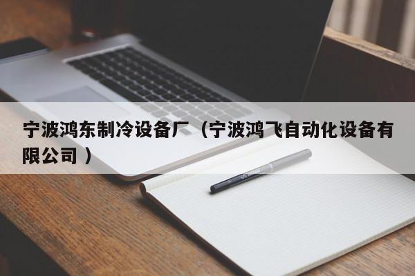 寧波鴻東制冷設備廠（寧波鴻飛自動化設備有限公司 ）