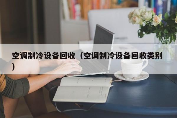 空調制冷設備回收（空調制冷設備回收類別 ）