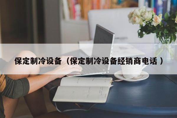 保定制冷設備（保定制冷設備經(jīng)銷商電話 ）