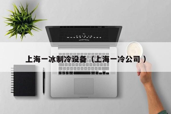 上海一冰制冷設(shè)備（上海一冷公司 ）