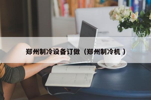 鄭州制冷設備訂做（鄭州制冷機 ）
