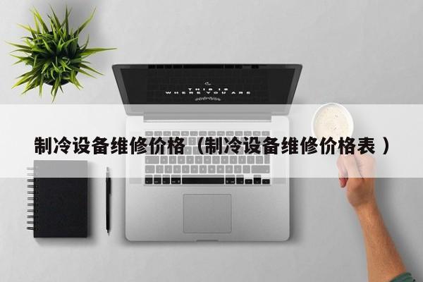 制冷設(shè)備維修價(jià)格（制冷設(shè)備維修價(jià)格表 ）