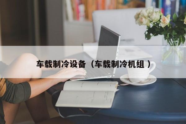 車載制冷設備（車載制冷機組 ）