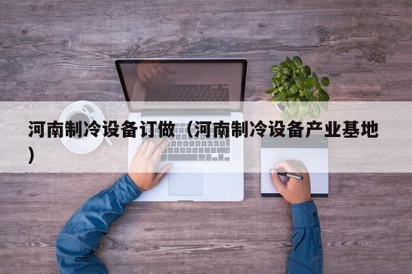 河南制冷設備訂做（河南制冷設備產業基地 ）
