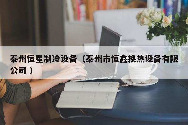 泰州恒星制冷設備（泰州市恒鑫換熱設備有限公司 ）