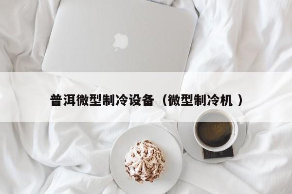 普洱微型制冷設備（微型制冷機 ）